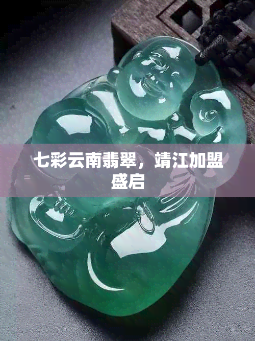 七彩云南翡翠，靖江加盟盛启
