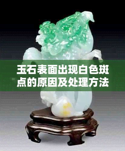 玉石表面出现白色斑点的原因及处理方法