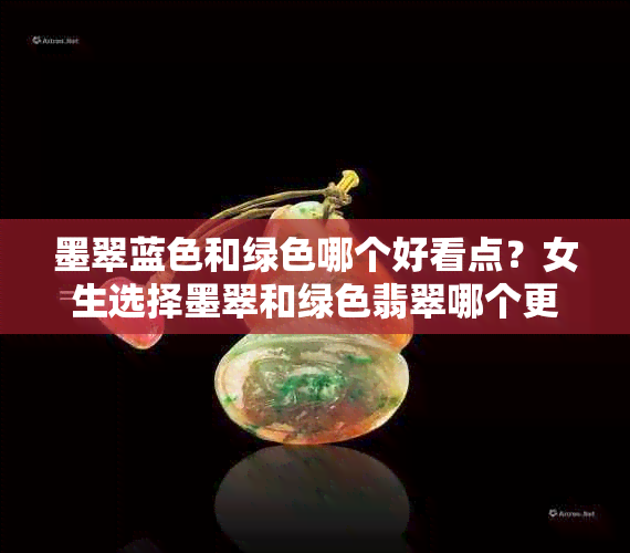 墨翠蓝色和绿色哪个好看点？女生选择墨翠和绿色翡翠哪个更保值