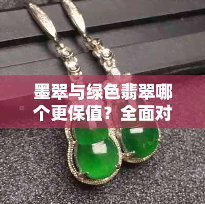 墨翠与绿色翡翠哪个更保值？全面对比分析为你提供专业选购建议