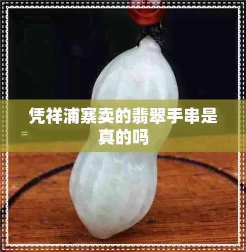 凭祥浦寨卖的翡翠手串是真的吗 凭祥浦寨卖的翡翠手串是真的吗