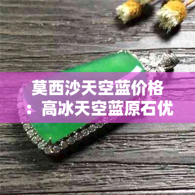莫西沙天空蓝价格：高冰天空蓝原石优质翡翠