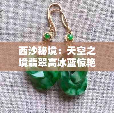 西沙秘境：天空之境翡翠高冰蓝惊艳亮相