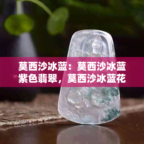 莫西沙冰蓝：莫西沙冰蓝紫色翡翠，莫西沙冰蓝花与莫西沙蓝水料的区别