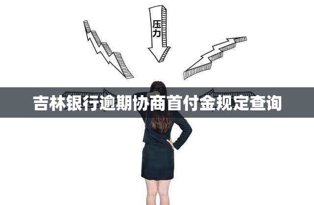 吉林银行逾期协商首付金规定查询