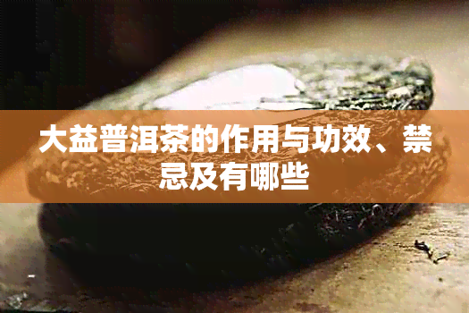 大益普洱茶的作用与功效、禁忌及有哪些