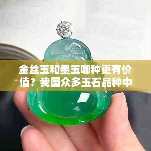 金丝玉和墨玉哪种更有价值？我国众多玉石品种中这两种备受关注