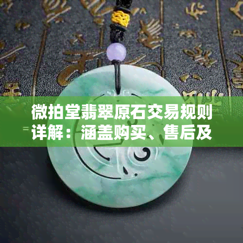 微拍堂翡翠原石交易规则详解:涵盖购买、售后及注意事项