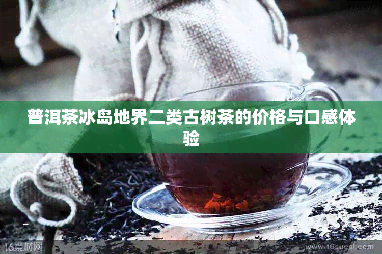 普洱茶冰岛地界二类古树茶的价格与口感体验