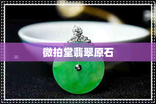 微拍堂翡翠原石 微拍堂翡翠原石