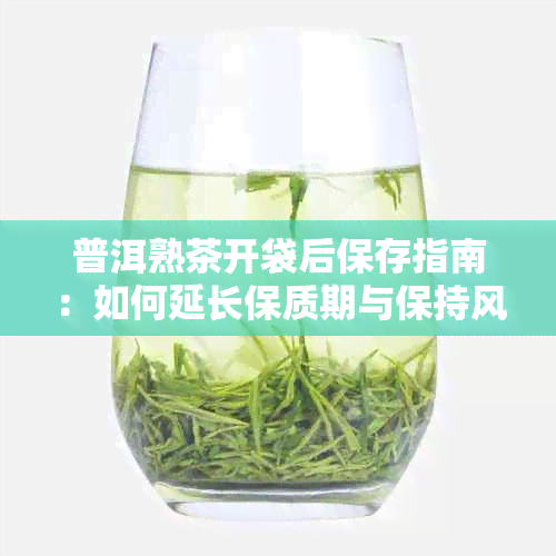 普洱熟茶开袋后保存指南:如何延长保质期与保持风味
