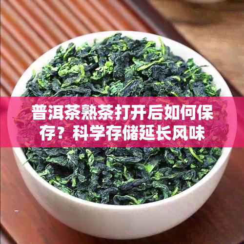 普洱茶熟茶打开后如何保存?科学存储延长风味