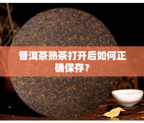 普洱茶熟茶打开后如何正确保存?