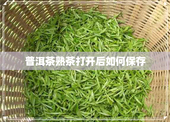 普洱茶熟茶打开后如何保存 普洱茶熟茶打开后如何保存