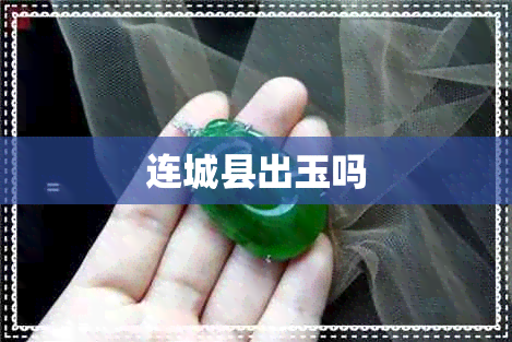 连城县出玉吗 连城县出玉吗