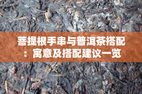 菩提根手串与普洱茶搭配:寓意及搭配建议一览