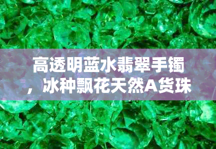 高透明蓝水翡翠手镯，冰种飘花天然A货珠宝首饰
