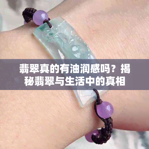 翡翠真的有油润感吗？揭秘翡翠与生活中的真相