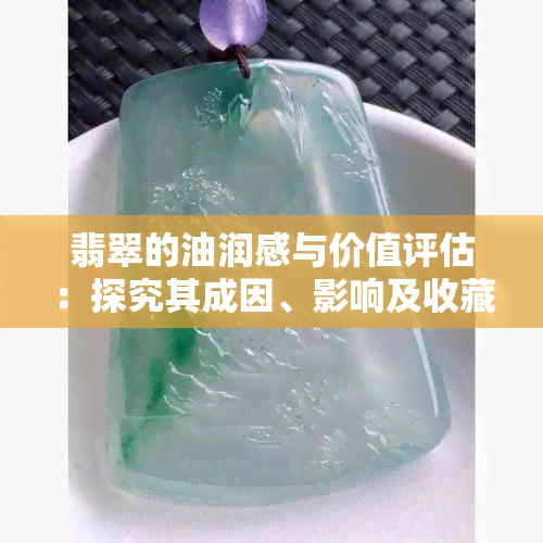 翡翠的油润感与价值评估：探究其成因、影响及收藏投资指南