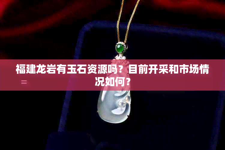 福建龙岩有玉石资源吗？目前开采和市场情况如何？