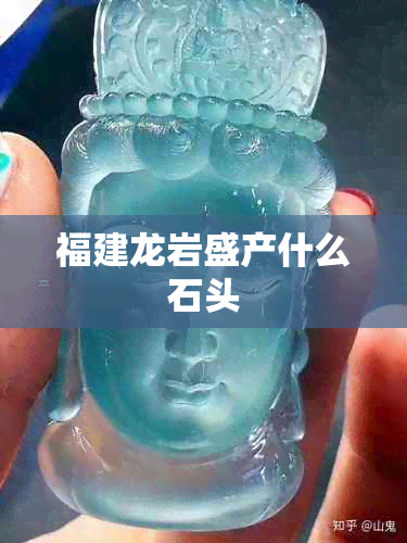 福建龙岩盛产什么石头