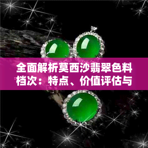 全面解析莫西沙翡翠色料档次：特点、价值评估与投资指南