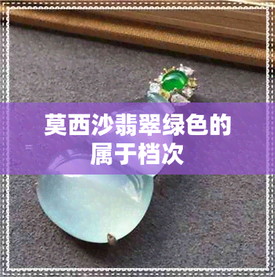 莫西沙翡翠绿色的属于档次