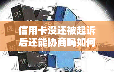 信用卡没还被起诉后还能协商吗如何解决