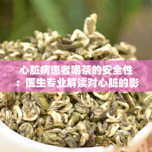 心脏病患者喝茶的安全性:医生专业解读对心脏的影响