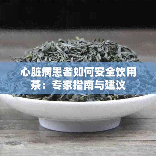 心脏病患者如何安全饮用茶:专家指南与建议