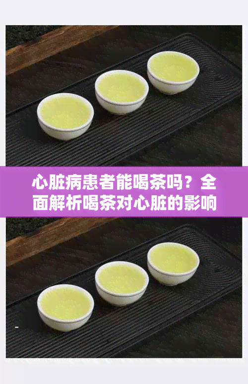 心脏病患者能喝茶吗?全面解析喝茶对心脏的影响与注意事项