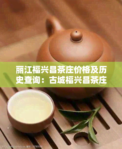 丽江福兴昌茶庄价格及历史查询:古城福兴昌茶庄百科详解