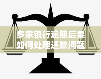多家银行逾期后果如何处理还款问题