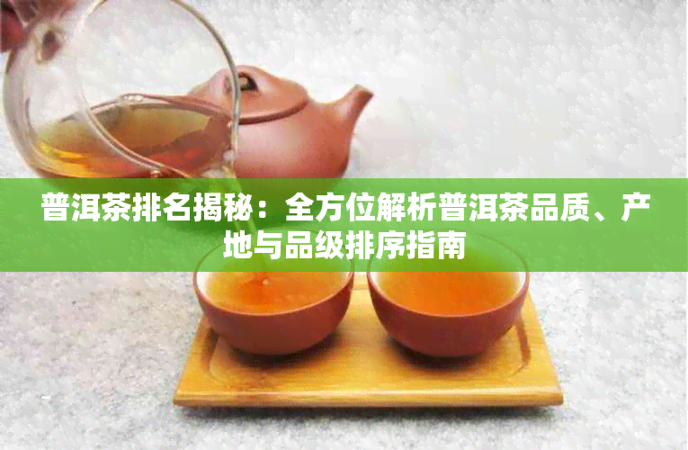 普洱茶排名揭秘:全方位解析普洱茶品质、产地与品级排序指南