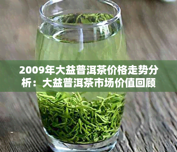 2009年大益普洱茶价格走势分析:大益普洱茶市场价值回顾
