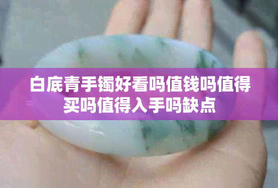 白底青手镯好看吗值钱吗值得买吗值得入手吗缺点
