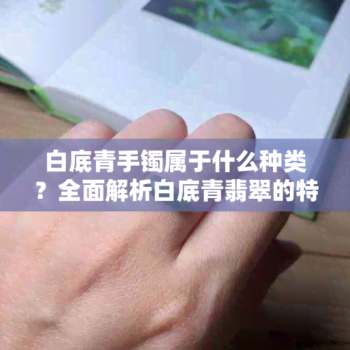 白底青手镯属于什么种类？全面解析白底青翡翠的特点与价值