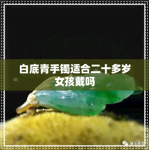 白底青手镯适合二十多岁女孩戴吗