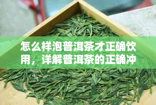 怎么样泡普洱茶才正确饮用,详解普洱茶的正确冲泡方法