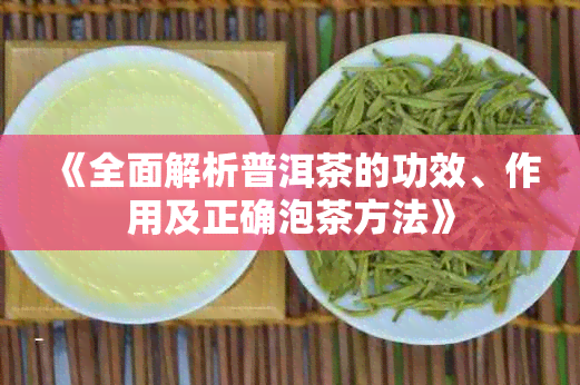 《全面解析普洱茶的功效、作用及正确泡茶方法》