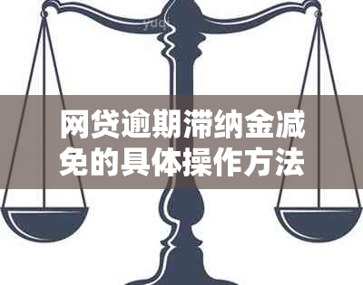 网贷逾期滞纳金减免的具体操作方法