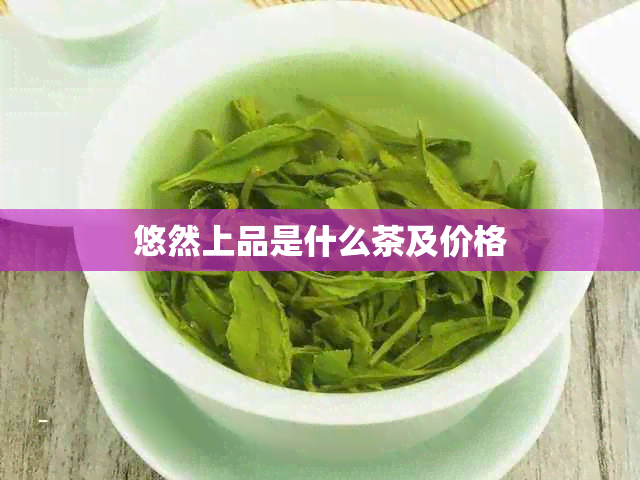 悠然上品是什么茶及价格