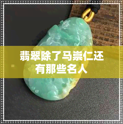 翡翠除了马崇仁还有那些名人 翡翠除了马崇仁还有那些名人