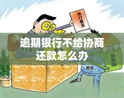 逾期银行不给协商还款怎么办