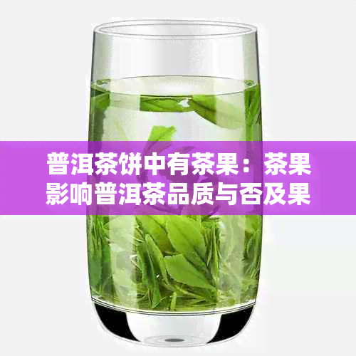 普洱茶饼中有茶果:茶果影响普洱茶品质与否及果实存在意义