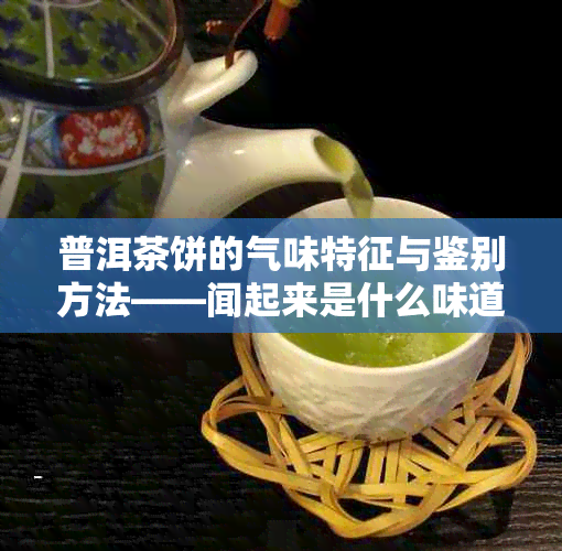 普洱茶饼的气味特征与鉴别方法——闻起来是什么味道?