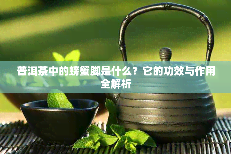普洱茶中的螃蟹脚是什么?它的功效与作用全解析