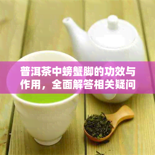 普洱茶中螃蟹脚的功效与作用，全面解答相关疑问