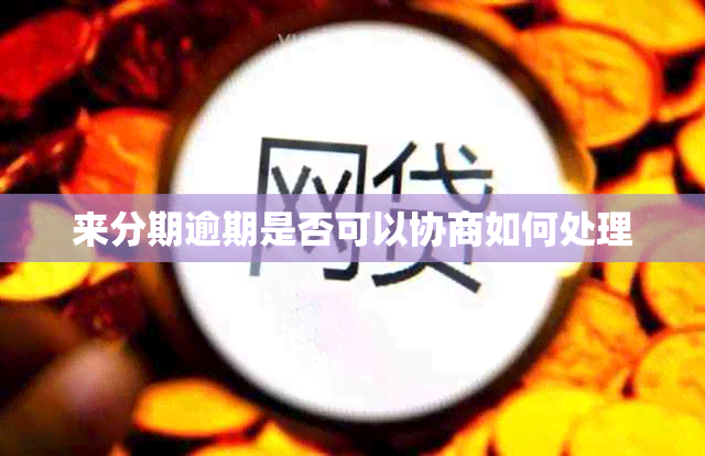 来分期逾期是否可以协商如何处理