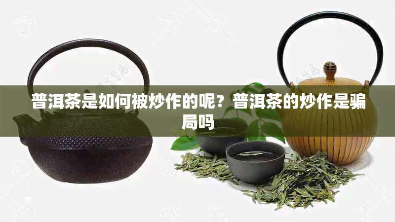 普洱茶是如何被炒作的呢?普洱茶的炒作是骗局吗